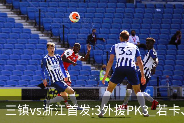 三镇vs浙江首发:3外援PK3 若卡、莱昂纳多先发