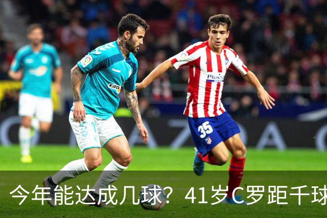 今年能达成几球？41岁C罗距千球仅差15球，年内至少还有13场比赛