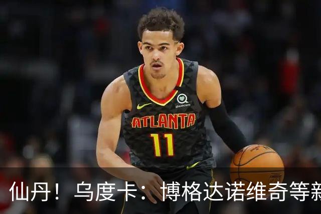 仙丹！乌度卡：博格达诺维奇等新援弥补了球队弱点 并增加了深度