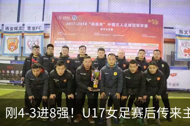 刚4-3进8强！U17女足赛后传来主帅马晓旭消息，刘雨希说的很实在
