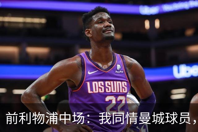 前利物浦中场：我同情曼城球员，该负责的是高层