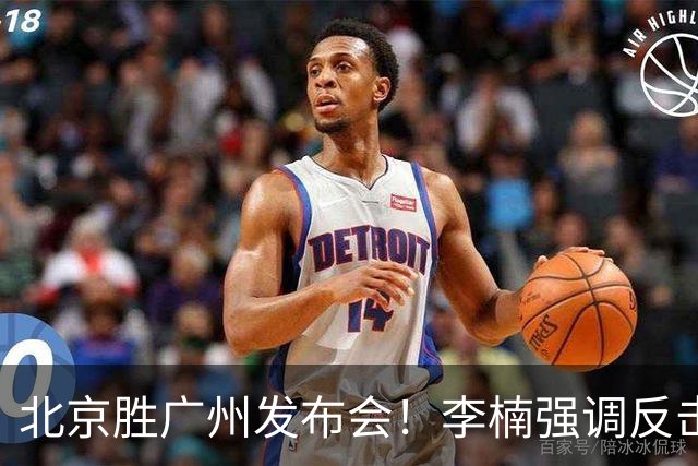 北京胜广州发布会！李楠强调反击重要性，赵睿低血糖，谈阵容搭配