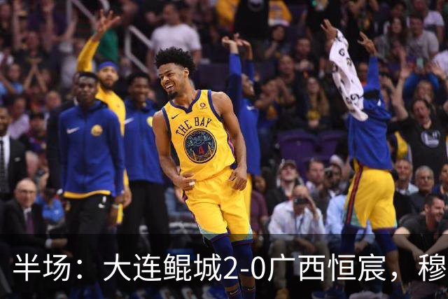 半场：大连鲲城2-0广西恒宸，穆谢奎梅开二度