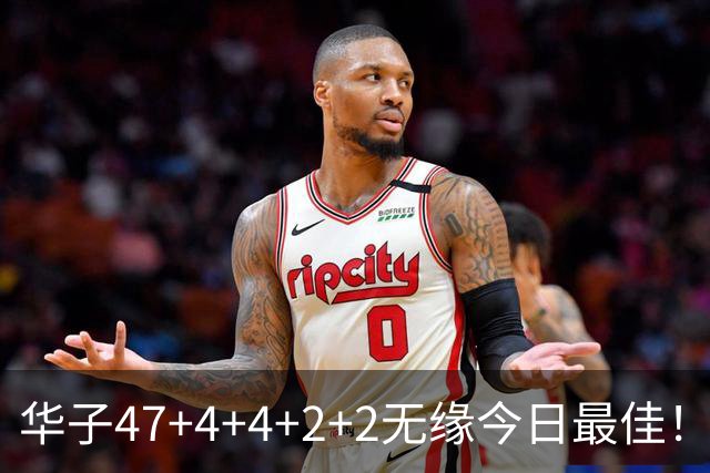 华子47+4+4+2+2无缘今日最佳！对不起，你碰到创纪录的申京了