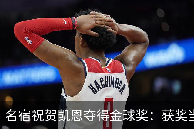 名宿祝贺凯恩夺得金球奖：获奖当之无愧！场内外你都保持谦逊低调