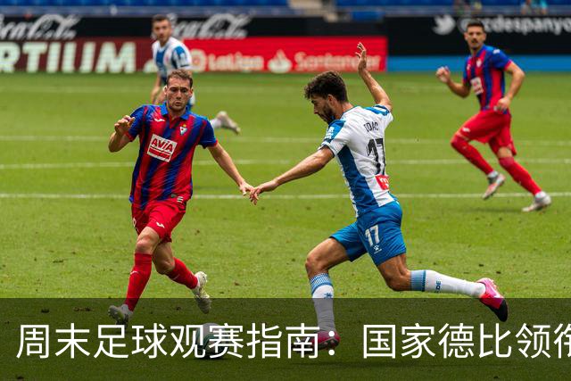 周末足球观赛指南：国家德比领衔，13场焦点战怎么收看