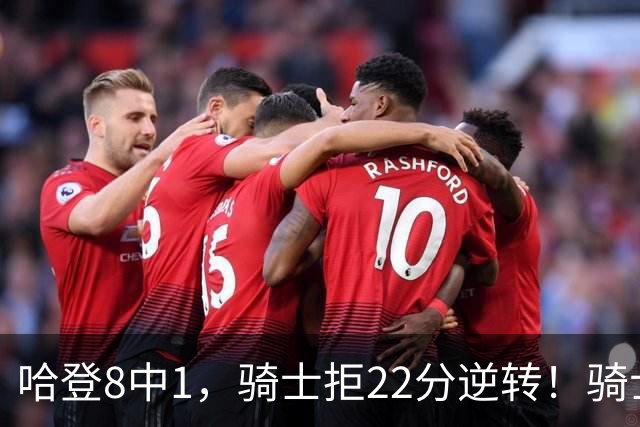 哈登8中1，骑士拒22分逆转！骑士迎赛季首胜，阿特金森推行去登化