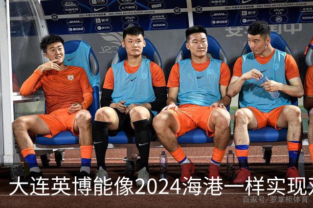 大连英博能像2024海港一样实现双冠王吗