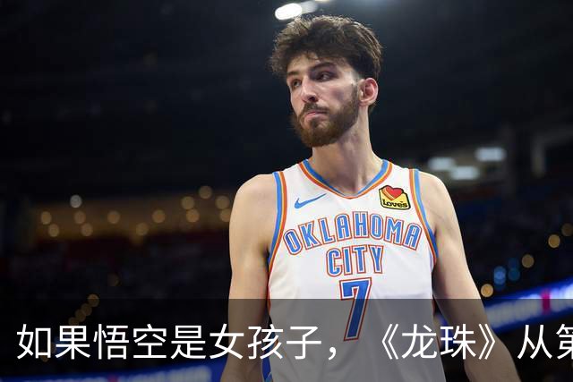 如果悟空是女孩子，《龙珠》从第一集就不对劲了！