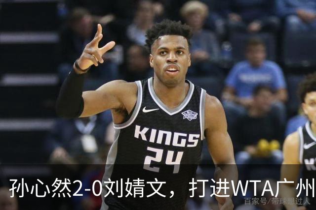 孙心然2-0刘婧文，打进WTA广州站四强，继续刷新个人巡回赛最好成绩