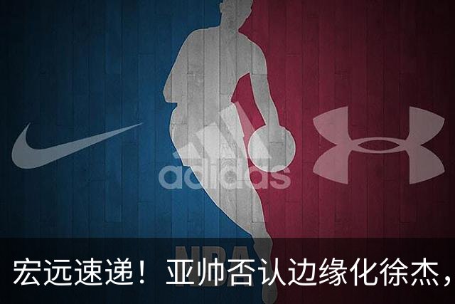 宏远速递！亚帅否认边缘化徐杰，徐昕回广东心切，球迷为杜锋平反