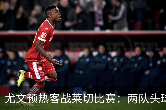 尤文预热客战莱切比赛：两队头球进球占比均居五大联赛前列