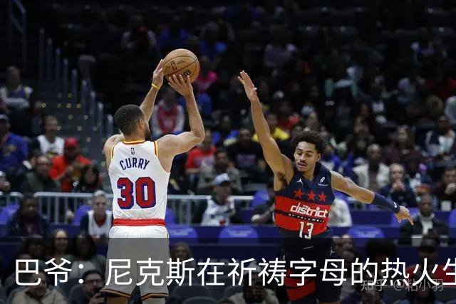 巴爷：尼克斯在祈祷字母的热火生涯失败 然后用唐斯单换他