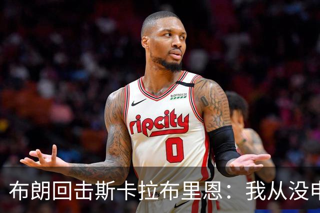 布朗回击斯卡拉布里恩：我从没申请过交易
