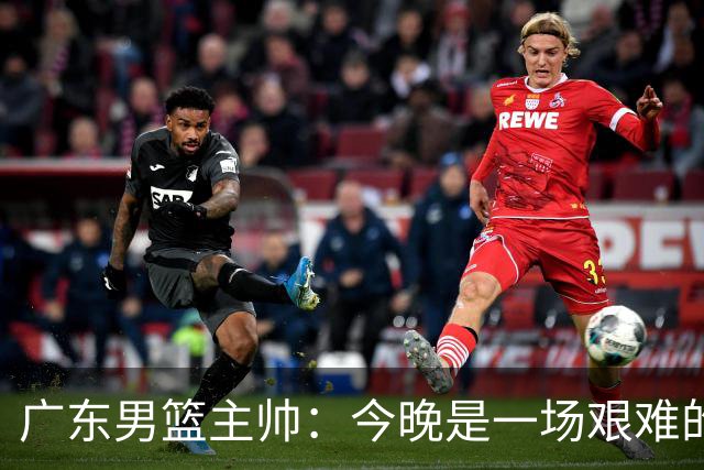 广东男篮主帅：今晚是一场艰难的挑战 上海是联赛最出色的队伍之一