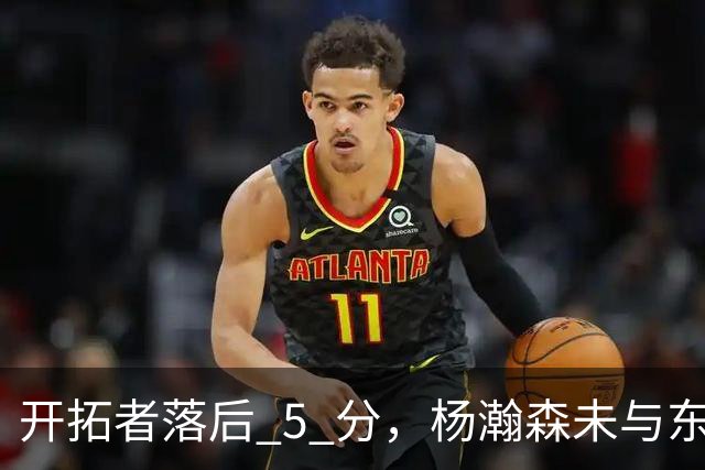 开拓者落后 5 分，杨瀚森未与东契奇同场竞技，想念斯普利特了吗