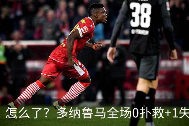 怎么了？多纳鲁马全场0扑救+1失误导致丢球，获评4.8分全场最低