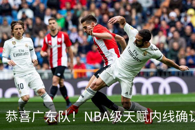 恭喜广东队！NBA级天赋内线确认加盟，保底总决赛了！