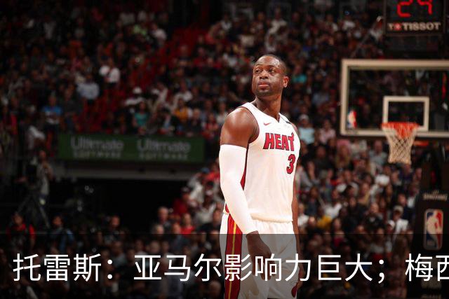 托雷斯：亚马尔影响力巨大；梅西是历史最佳