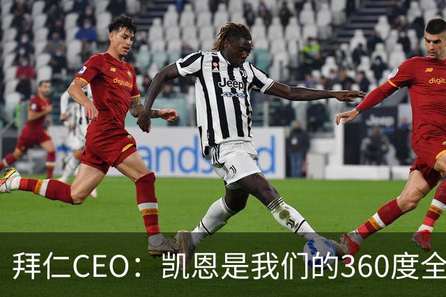 拜仁CEO：凯恩是我们的360度全能前锋，他是个毫无架子的真绅士