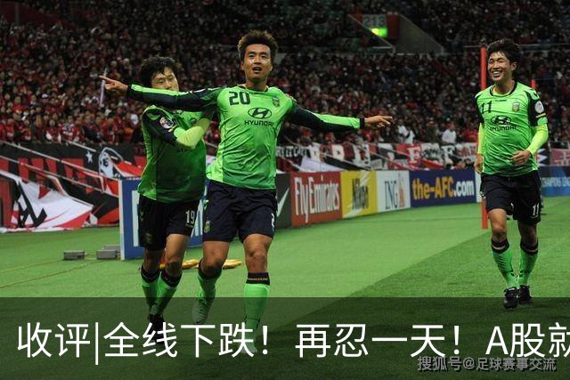 收评|全线下跌！再忍一天！A股就止跌！