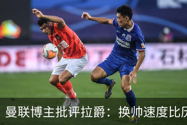 曼联博主批评拉爵：换帅速度比历任老板都快，环境更加糟糕