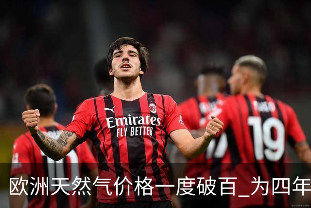 欧洲天然气价格一度破百 为四年来首次