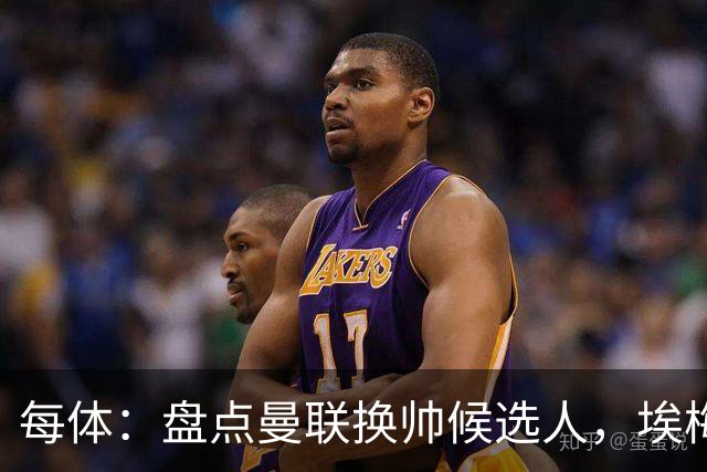 每体：盘点曼联换帅候选人，埃梅里、孔蒂、波切蒂诺在列