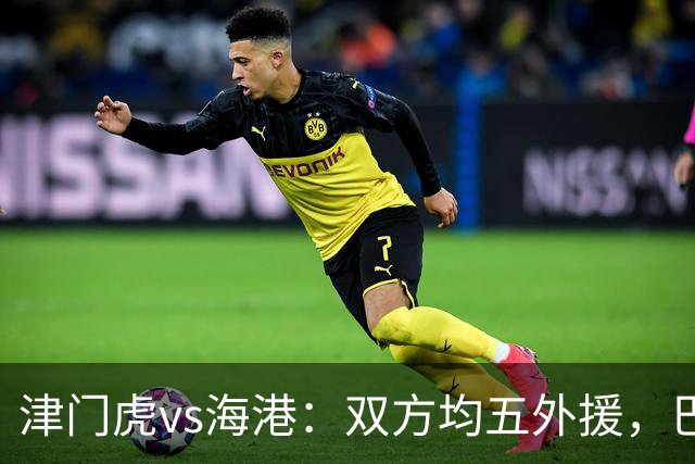 津门虎vs海港：双方均五外援，巴顿、刘祝润先发