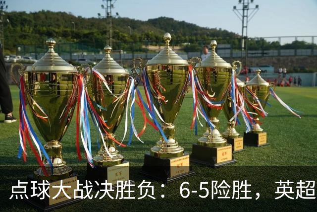 点球大战决胜负：6-5险胜，英超领头羊艰难晋级，布莱顿惨遭淘汰