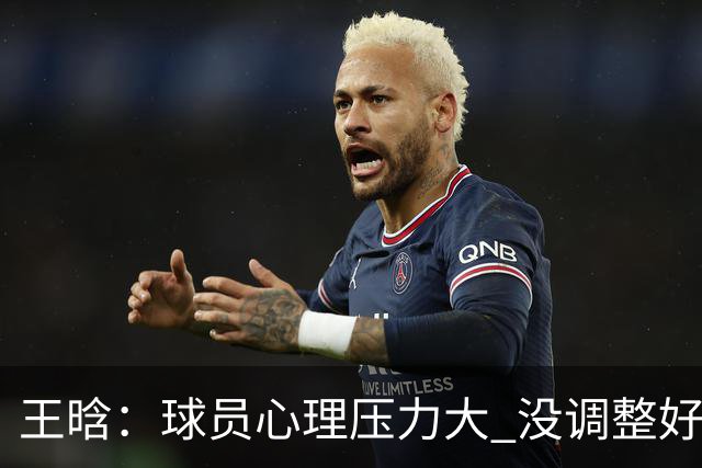 王晗：球员心理压力大 没调整好是我的责任