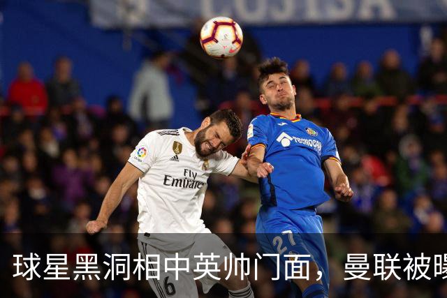 球星黑洞相中英帅门面，曼联被曝有意豪哥