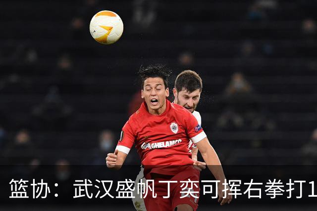 篮协：武汉盛帆丁奕可挥右拳打18号左拳打9号 停赛8场