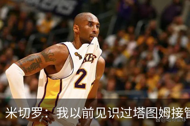 米切罗：我以前见识过塔图姆接管比赛 作为队友看起来更叹为观止