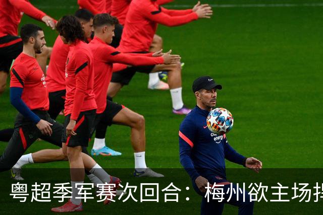 粤超季军赛次回合：梅州欲主场捍卫荣誉，广州能否绝地翻盘？