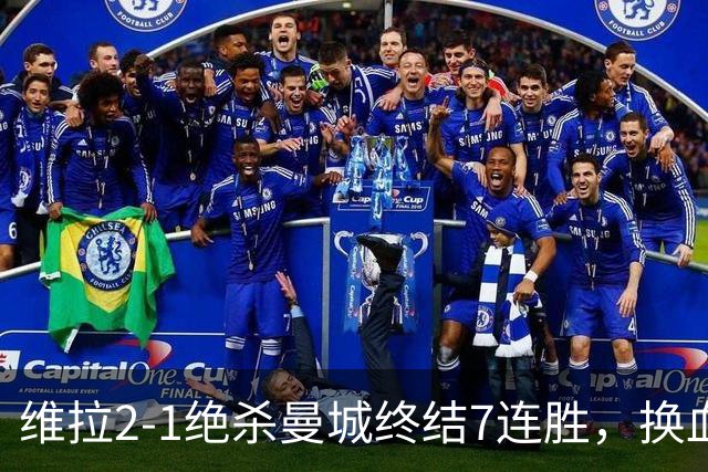 维拉2-1绝杀曼城终结7连胜，换血后迎爆发期