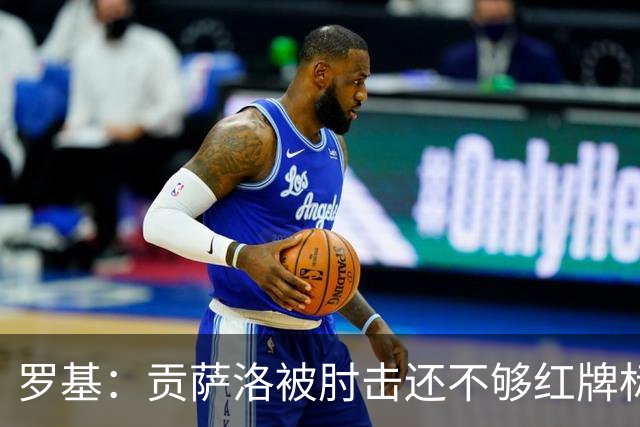 罗基：贡萨洛被肘击还不够红牌标准，但这个动作对球员有危险