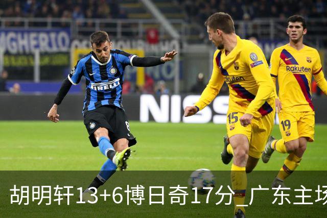 胡明轩13+6博日奇17分 广东主场险胜江苏