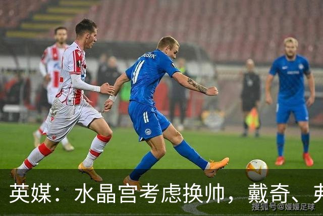 英媒：水晶宫考虑换帅，戴奇、弗兰克、维托尔-佩雷拉成候选