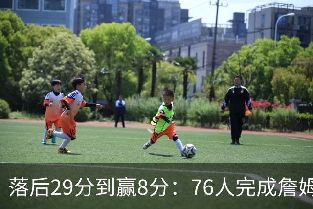 落后29分到赢8分：76人完成詹姆斯生涯最大逆转