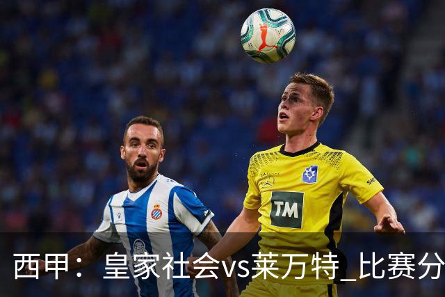 西甲：皇家社会vs莱万特 比赛分析
