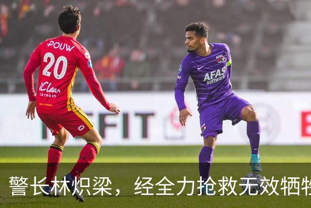 警长林炽梁，经全力抢救无效牺牲，年仅46岁