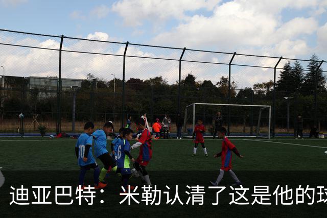 迪亚巴特：米勒认清了这是他的球队，他也配得上这份重任