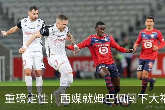 重磅定性！西媒就姆巴佩闯下大祸算了笔帐，或动摇西甲根基
