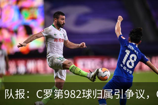队报：C罗第982球归属引争议，OPTA认定为对方乌龙