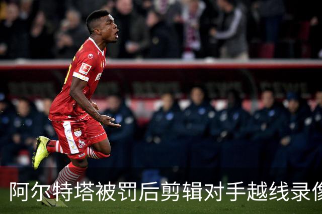 阿尔特塔被罚后剪辑对手越线录像：有人10分钟离场36次