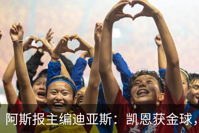 阿斯报主编迪亚斯：凯恩获金球，我不认同
