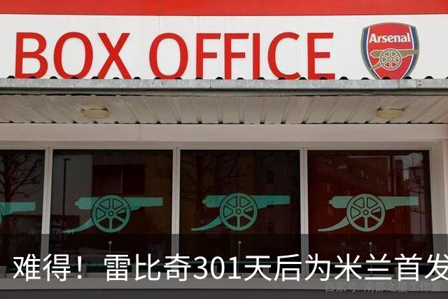 难得！雷比奇301天后为米兰首发 482天后为米兰进球