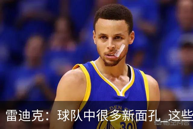 雷迪克：球队中很多新面孔 这些逆境都会成为未来的参考经历