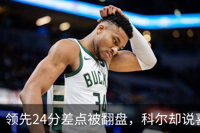 领先24分差点被翻盘，科尔却说喜欢这样